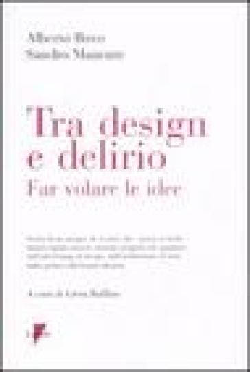 Tra design e delirio. Far volare le idee. Ediz. illustrata - Alberto Bovo - Sandro Manente