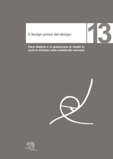 Il design prima del design. Piero Bottoni e la produzione di mobili in serie in anticipo sulla società dei consumi - Giancarlo Consonni