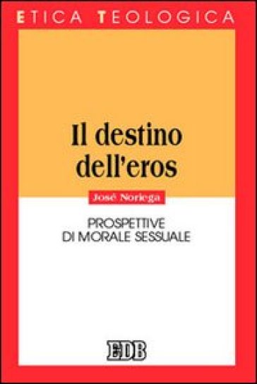 Il destino dell'eros. Prospettive di morale sessuale - José Noriega