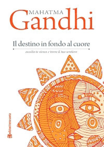 Il destino in fondo al cuore. Ascolta te stesso e trova il tuo sentiero - Mohandas Karamchand Gandhi