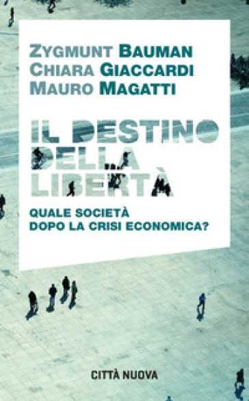 Il destino della libertà. Quale società dopo la crisi economica? - Zygmunt Bauman - Chiara Giaccardi - Mauro Magatti