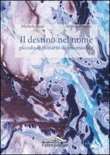 Il destino nel nome. Piccolo dizionario di onomastica - Michele Bani - Matteo Paolini