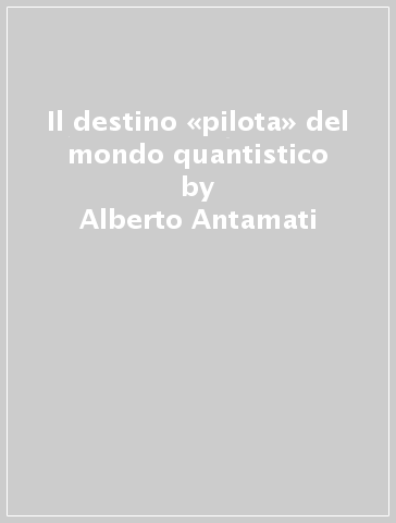 Il destino «pilota» del mondo quantistico - Alberto Antamati