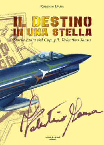 Il destino in una stella. Storia e vita del Cap. pil. Valentino Jansa - Roberto Bassi