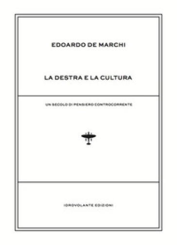 La destra e la cultura. Un secolo di pensiero controcorrente - Edoardo De Marchi