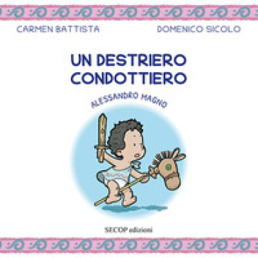 Un destriero condottiero. Alessandro Magno. Ediz. illustrata - Carmen Battista