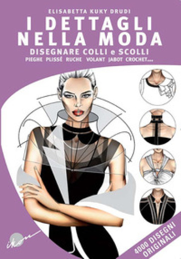 I dettagli nella moda. Disegnare colli e scolli, pieghe, plissé, ruche, volant, jabot, crochet... Ediz. multilingue - Elisabetta Kuky Drudi