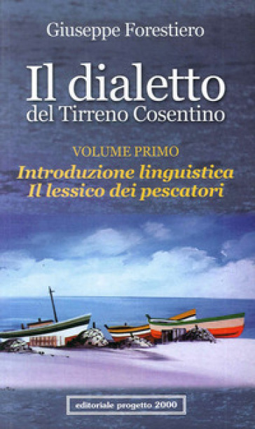 Il dialetto del Tirreno cosentino. Vol. 1: Introduzione linguistica. Il lessico dei pescatori - Giuseppe Forestiero