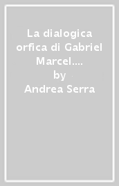 La dialogica orfica di Gabriel Marcel. Per una saggezza neosocratica