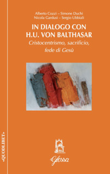 In dialogo con H.U. Von Balthasar. Cristocentrismo, sacrificio, fede di Gesù - Alberto Cozzi - Simone Duchi - Nicola Gardusi - Sergio Ubbiali