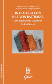 In dialogo con H.U. Von Balthasar. Cristocentrismo, sacrificio, fede di Gesù