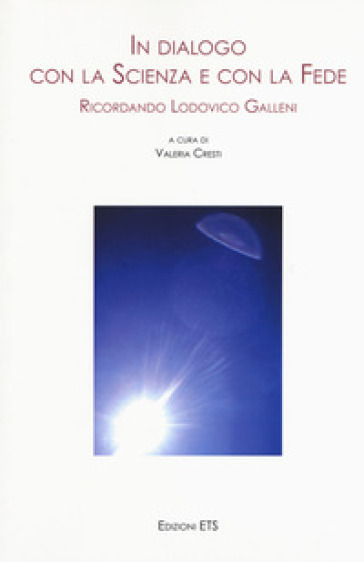 In dialogo con la scienza e con la fede. Ricordando Lodovico Galleni. Atti della Giornata di Studi (Pisa, 25 novembre 2017)