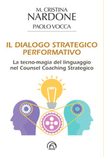 Il dialogo strategico performativo. La tecno-magia del linguaggio nel Counsel Coaching Strategico - M. Cristina Nardone - Paolo Vocca