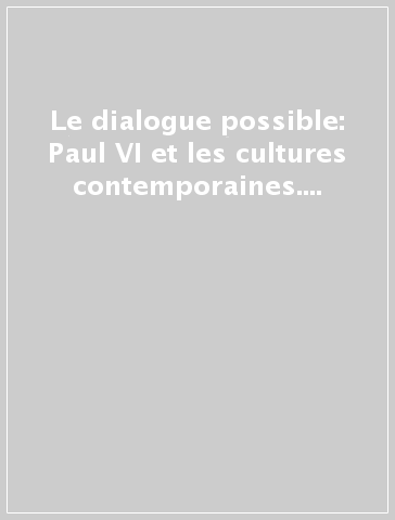 Le dialogue possible: Paul VI et les cultures contemporaines. Journée d'etude (Paris, 13 decembre 2005)
