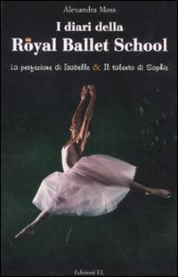 I diari della Royal Ballett School: La perfezione di Isabelle. Il talento di Sophie - Alexandra Moss