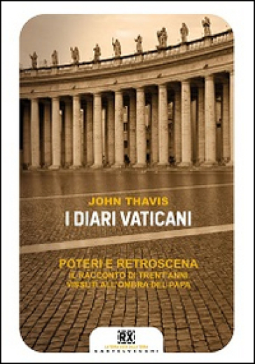 I diari vaticani. Poteri e retroscena. Il racconto di trent'anni vissuti all'ombra del Papa - John Thavis