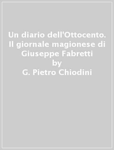 Un diario dell'Ottocento. Il giornale magionese di Giuseppe Fabretti - G. Pietro Chiodini