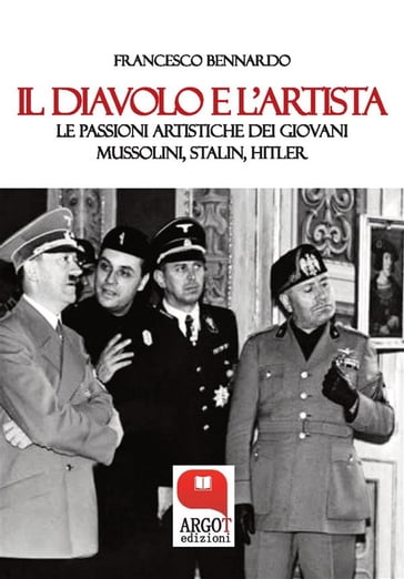 Il diavolo e l'artista. Le passioni artistiche dei giovani Mussolini, Stalin e Hitler - Francesco Bennardo