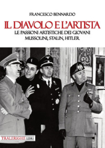 Il diavolo e l'artista. Le passioni artistiche dei giovani Mussolini, Stalin, Hitler - Francesco Bennardo