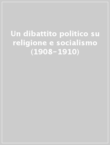 Un dibattito politico su religione e socialismo (1908-1910)