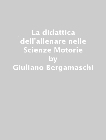 La didattica dell'allenare nelle Scienze Motorie - Giuliano Bergamaschi - Donato Sarcinella