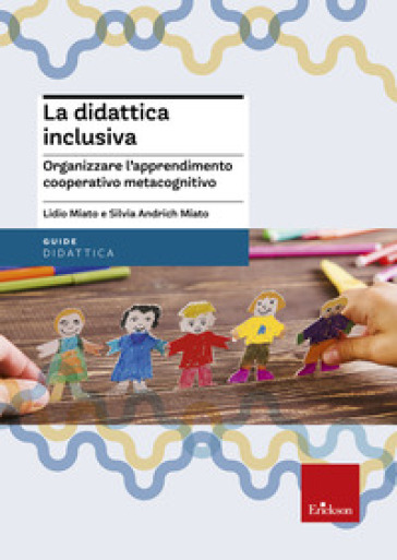 La didattica inclusiva. Organizzare l'apprendimento cooperativo metacognitivo - Silvia Andrich Miato - Lidio Miato