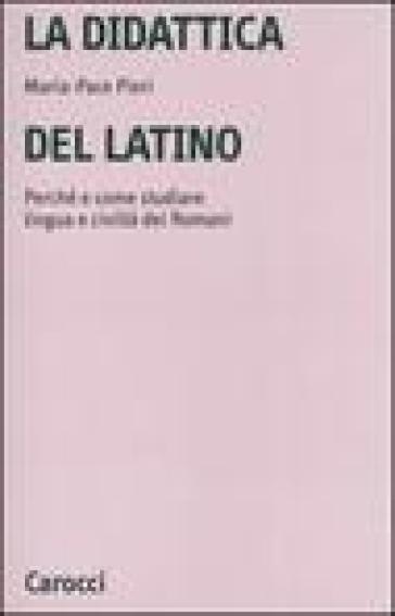 La didattica del latino. Perché e come studiare lingua e civiltà dei romani - Maria-Pace Pieri