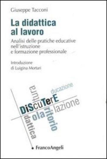 La didattica al lavoro. Analisi delle pratiche educative nell'istruzione e formazione professionale - Giuseppe Tacconi