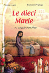 Le dieci Marie... e l angelo bambino. Ediz. illustrata