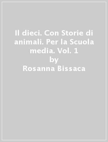 Il dieci. Con Storie di animali. Per la Scuola media. Vol. 1 - Rosanna Bissaca - Maria Paolella