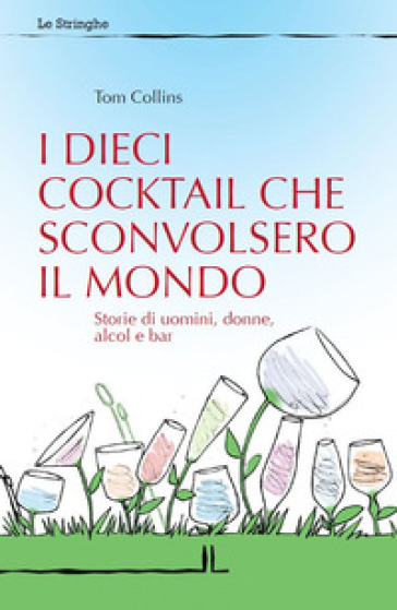 I dieci cocktail che sconvolsero il mondo. Storie di uomini, donne, alcol e bar - Tom Collins - Celestino Salmi