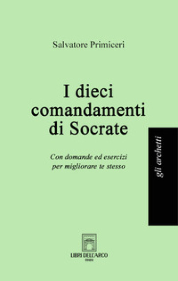 I dieci comandamenti di Socrate. Con domande ed esercizi per migliorare te stesso - Salvatore Primiceri