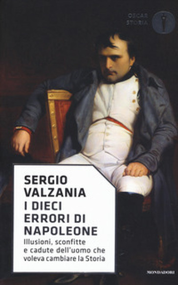 I dieci errori di Napoleone. Illusioni, sconfitte e cadute dell'uomo che voleva cambiare la storia - Sergio Valzania