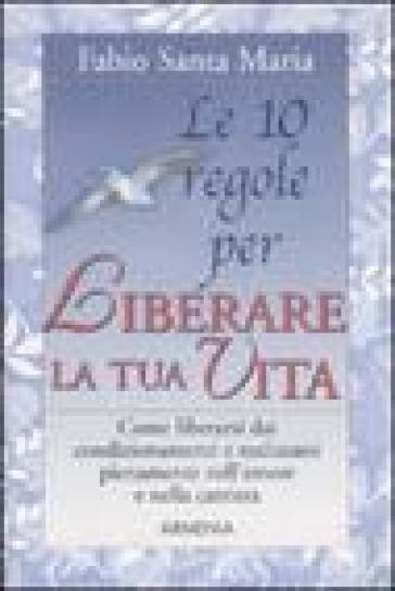 Le dieci regole per liberare la tua vita - Fabio Santa Maria