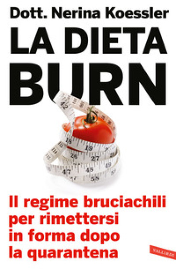 La dieta Burn. Il regime bruciachili per rimettersi in forma dopo la quarantena - Nerina Koessler