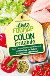 La dieta FODMAP per il colon irritabile. Usare l alimentazione per liberarsi dal gonfiore, dal dolore e dai disturbi addominali