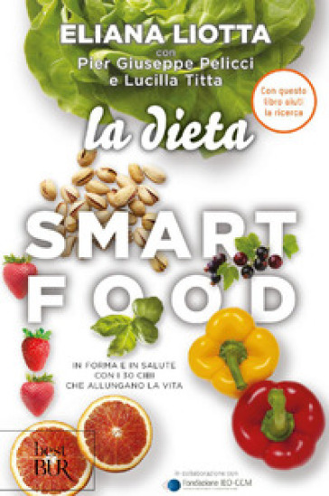 La dieta Smartfood. In forma e in salute con i 30 cibi che allungano la vita - Eliana Liotta - Pier Giuseppe Pelicci - Lucilla Titta