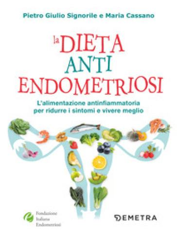 La dieta anti endometriosi. L'alimentazione antinfiammatoria per ridurre i sintomi e vivere meglio - Pietro Giulio Signorile - Maria Cassano