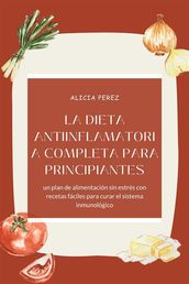 La dieta antiinflamatoria completa para principiantes: un plan de alimentación sin estrés con recetas fáciles para curar el sistema inmunológico