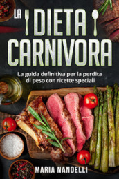 La dieta carnivora. La guida definitiva per la perdita di peso con ricette speciali