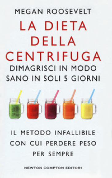 La dieta della centrifuga. Dimagrisci in modo sano in soli 5 giorni - Megan Roosevelt