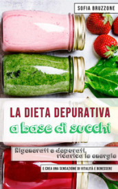 La dieta depurativa a base di succhi. Rigenerati e depurati, ricarica le energie e crea un...