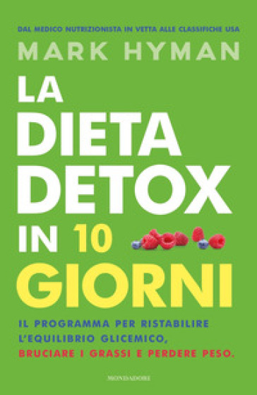 La dieta detox in 10 giorni. Il programma per ristabilire l'equilibrio glicemico, bruciare i grassi e perdere peso - Mark Hyman