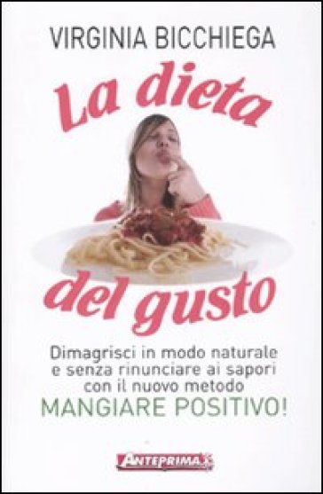 La dieta del gusto. Dimagrisci in modo naturale e senza rinunciare ai sapori con il nuovo metodo Mangiare Positivo! - Virginia Bicchiega