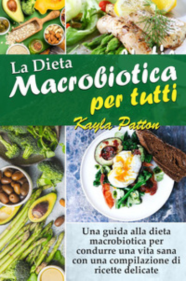 La dieta macrobiotica per tutti. Una guida alla dieta macrobiotica per  condurre una vita sana con una compilazione di ricette delicate - Kayla  Patton - Libro - Mondadori Store