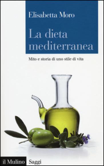 La dieta mediterranea. Mito e storia di uno stile di vita - Elisabetta Moro