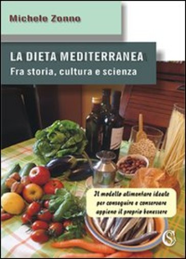 La dieta mediterranea. Fra storia, cultura e scienza. Il modello alimentare ideale per conseguire e conservare appieno il proprio benessere - Michele Zonno