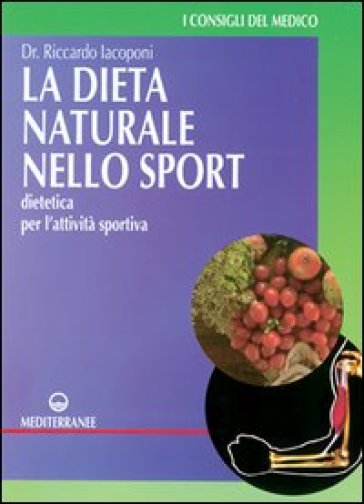 La dieta naturale nello sport. Dietetica medica per l'attività sportiva - Riccardo Iacoponi