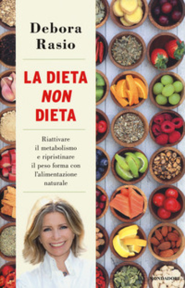 La dieta non dieta. Riattivare il metabolismo e ripristinare il peso forma con l'alimentazione naturale - Debora Rasio