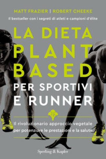 La dieta plant-based per sportivi e runner. Il rivoluzionario approccio vegetale per potenziare le prestazioni e la salute - Matt Frazier - Robert Cheeke - Rachel Holtzman